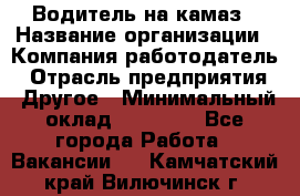 Водитель на камаз › Название организации ­ Компания-работодатель › Отрасль предприятия ­ Другое › Минимальный оклад ­ 35 000 - Все города Работа » Вакансии   . Камчатский край,Вилючинск г.